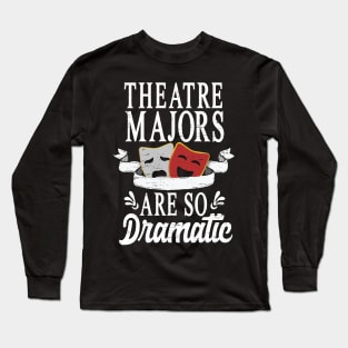 Theatre Majors Are So Dramatic Long Sleeve T-Shirt